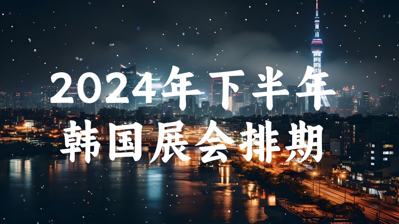 2024年下半年韓國展會(huì )排期時(shí)間