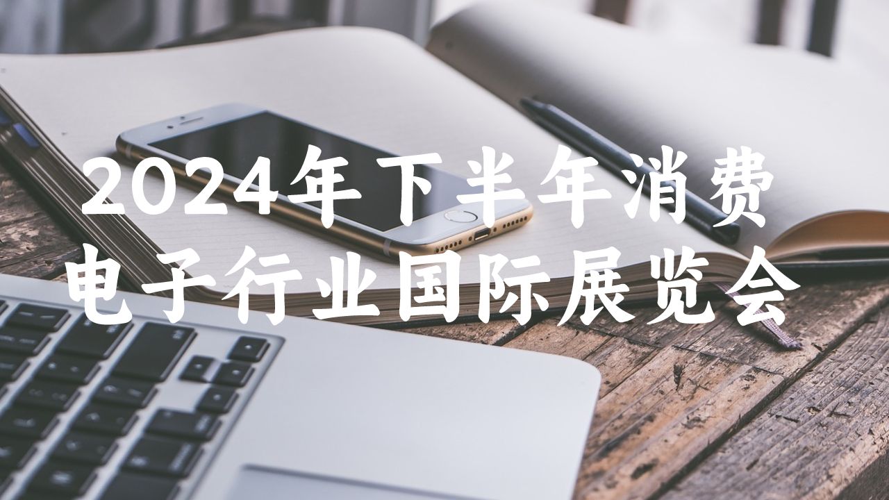 2024年下半年消費電子行業(yè)國際展覽會(huì )